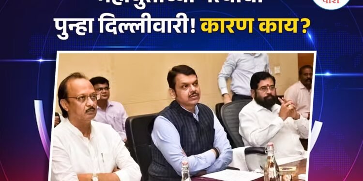 महायुतीच्या नेत्यांची पुन्हा दिल्लीवारी! कारण काय?